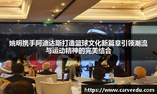 姚明携手阿迪达斯打造篮球文化新篇章引领潮流与运动精神的完美结合