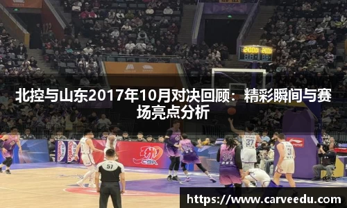 北控与山东2017年10月对决回顾：精彩瞬间与赛场亮点分析