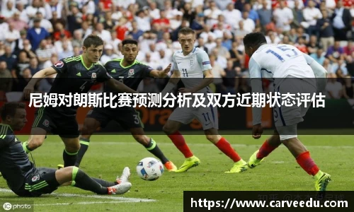 尼姆对朗斯比赛预测分析及双方近期状态评估