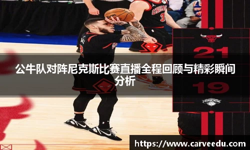 公牛队对阵尼克斯比赛直播全程回顾与精彩瞬间分析
