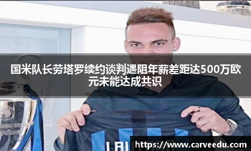 国米队长劳塔罗续约谈判遇阻年薪差距达500万欧元未能达成共识