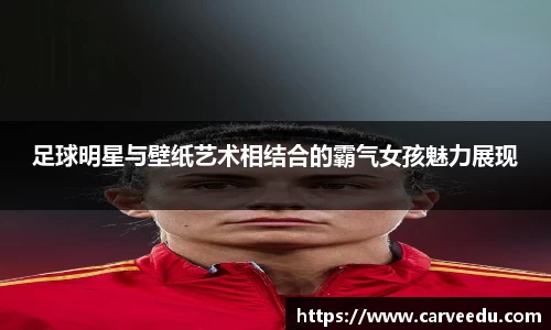 足球明星与壁纸艺术相结合的霸气女孩魅力展现