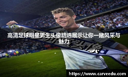 高清足球明星男生头像精选展示让你一睹风采与魅力
