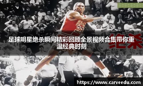 足球明星绝杀瞬间精彩回顾全景视频合集带你重温经典时刻