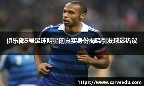 俱乐部5号足球明星的真实身份揭晓引发球迷热议